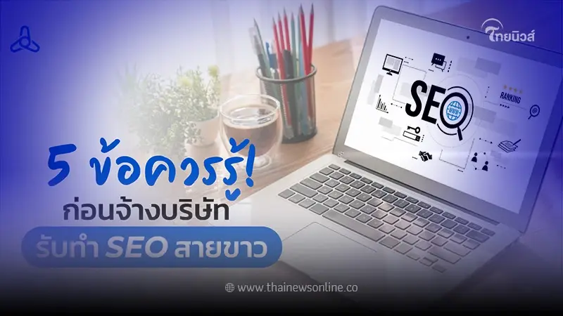 5 ข้อควรรู้ ก่อนจ้างบริษัทรับทำ SEO สายขาว
