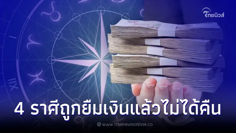 เตือน 4 ราศีต้องระวัง ช่วงนี้มีเกณฑ์ถูกยืมเงิน แล้วมีสิทธิ์ไม่ได้คืนสูงมาก