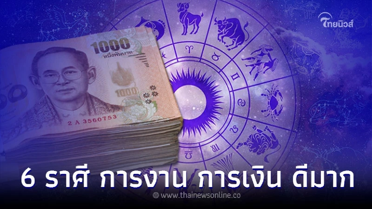 6 ราศี ดวงการงานสดใส ส่งผลให้ ดวงการเงินดีมาก