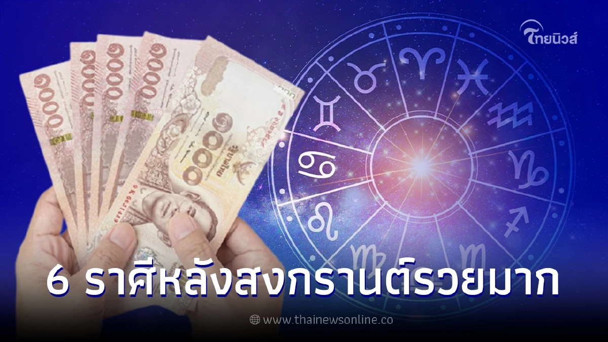 เปิดคำทำนาย 6 ราศี หลังสงกรานต์นี้ ดวงชะตาพลิก จะมีลาภก้อนใหญ่
