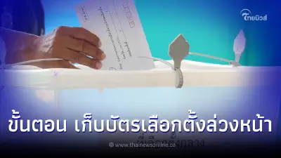 เปิดขั้นตอนจัดเก็บ-ส่งบัตรลงคะแนนเลือกตั้งล่วงหน้า ดูแลความปลอดภัย24ชม.