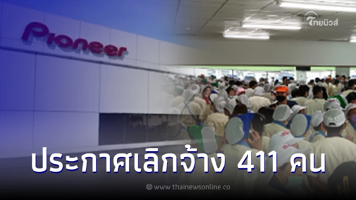 ไพโอเนียร์ โรงงานเครื่องใช้ไฟฟ้าชื่อดัง ประกาศเลิกจ้าง พนง. 411 คน