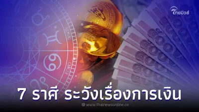 7 ราศี ดวงคุณมีเกณฑ์ดวงดี แต่ต้องระวังเรื่องการเงิน