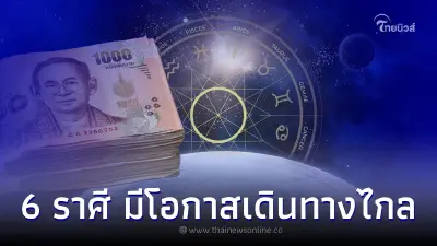 6 ราศี ดวงการงาน มีความสำเร็จ มีโอกาสเดินทางไกล