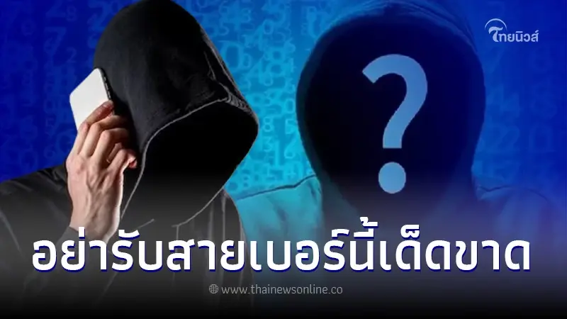 เตือนมุกใหม่มิจฉาชีพ หลอกเรียกค่าไถ่ อย่ารับสายเบอร์ขึ้นต้น +697 +698