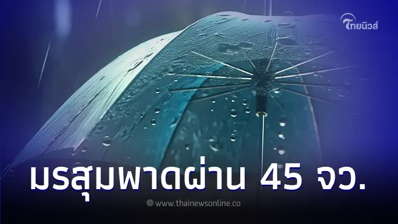 เตือนมรสุมพาดผ่านไทย 45 จว. เตรียมรับมือฝนตกหนัก