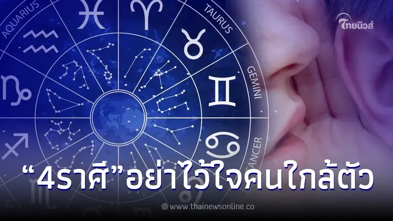 4 ราศี อย่าไว้ใจคนใกล้ตัว ต่อหน้าทำเป็นดี ลับหลัง นินทาจนหลังแทบหัก