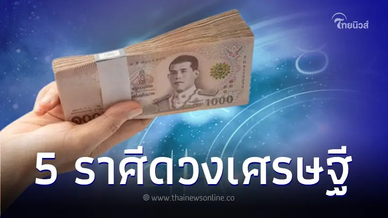 ดวงเศรษฐี 5 ราศี ร่ำรวย รุ่งเรือง เฟื่องฟู ได้เงินก้อนโต รวยแบบไม่ทันตั้งตัว
