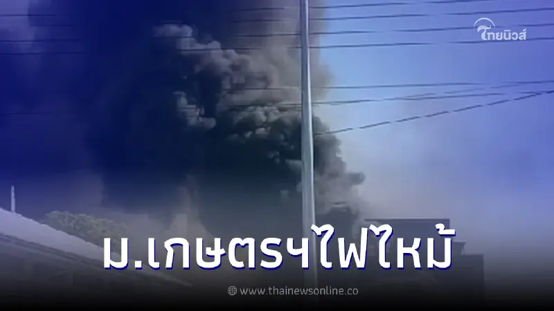 ระทึก ไฟไหม้ในม.เกษตรฯ จนท.ดับเพลิงเฝ้าระวัง หากมีไฟปะทุ-อาคารทรุด
