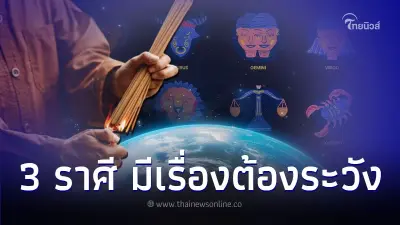 3 ราศี ดวงเปลี่ยนแปลง มีเรื่องต้องระวังในช่วงนี้