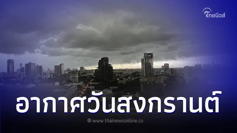 กรมอุตุนิยมวิทยา เผยพยากรณ์อากาศเทศกาลสงกรานต์ ช่วง 11 - 17 เมษายน 2567